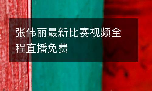 張偉麗最新比賽視頻全程直播免費(fèi)