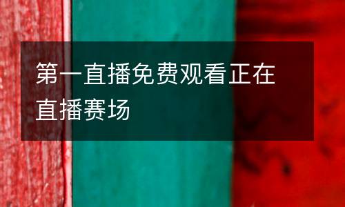 第一直播免費(fèi)觀看正在直播賽場