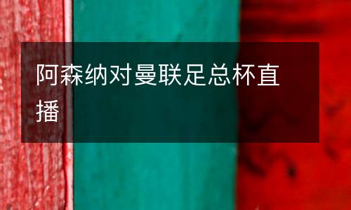阿森納對(duì)曼聯(lián)足總杯直播