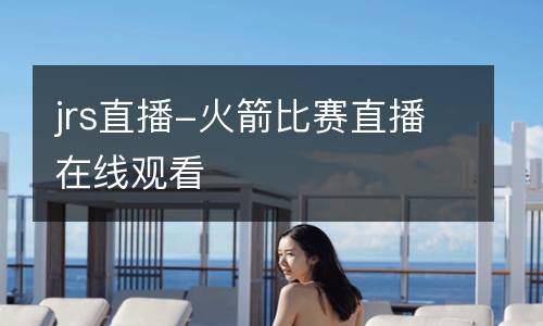 jrs直播-火箭比賽直播在線觀看