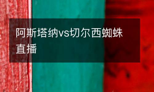 阿斯塔納vs切爾西蜘蛛直播