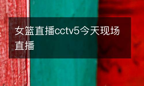 女籃直播cctv5今天現(xiàn)場直播