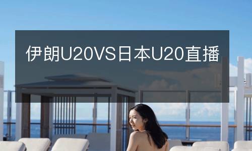 伊朗U20VS日本U20直播