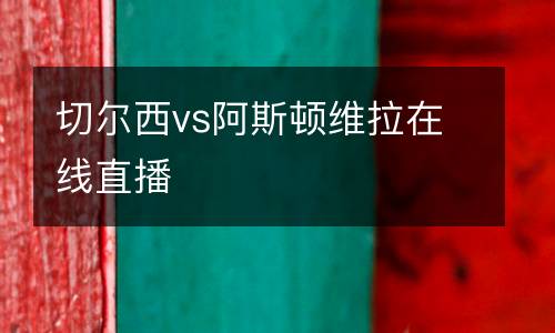 切爾西vs阿斯頓維拉在線直播