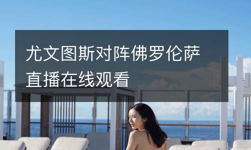 尤文圖斯對陣佛羅倫薩直播在線觀看