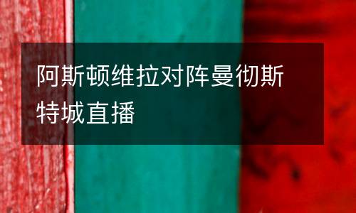 阿斯頓維拉對陣曼徹斯特城直播