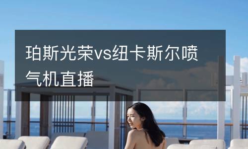 珀斯光榮vs紐卡斯?fàn)枃姎鈾C直播