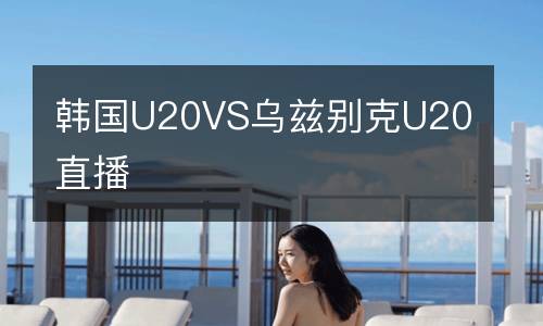 韓國(guó)U20VS烏茲別克U20直播