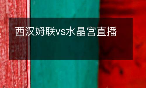 西漢姆聯(lián)vs水晶宮直播