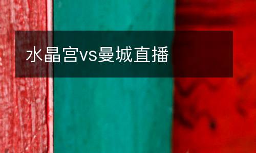 水晶宮vs曼城直播