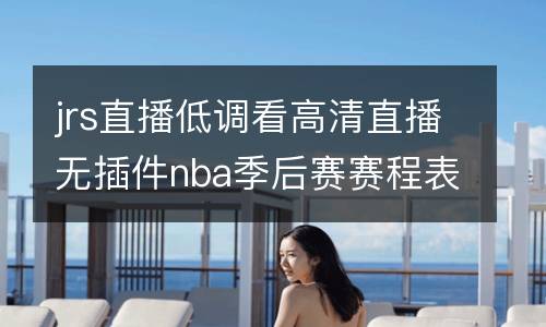 jrs直播低調(diào)看高清直播無(wú)插件nba季后賽賽程表