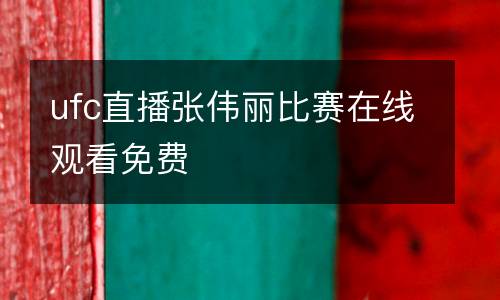 ufc直播張偉麗比賽在線觀看免費