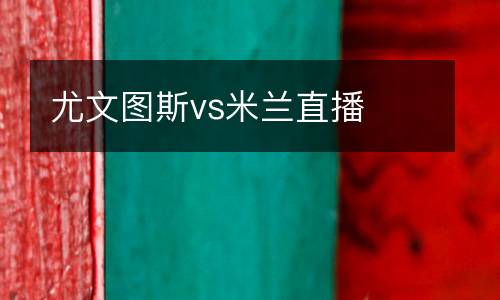 尤文圖斯vs米蘭直播