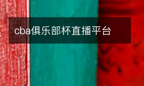 cba俱樂部杯直播平臺