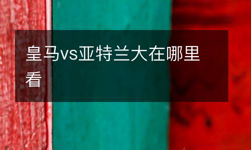 皇馬vs亞特蘭大在哪里看