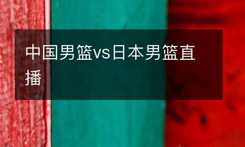 中國男籃vs日本男籃直播