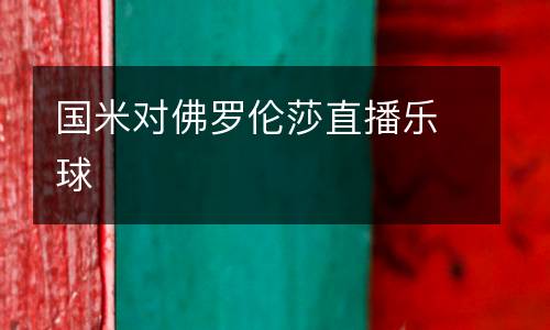 國(guó)米對(duì)佛羅倫莎直播樂(lè)球