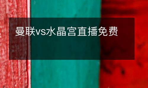 曼聯(lián)vs水晶宮直播免費(fèi)