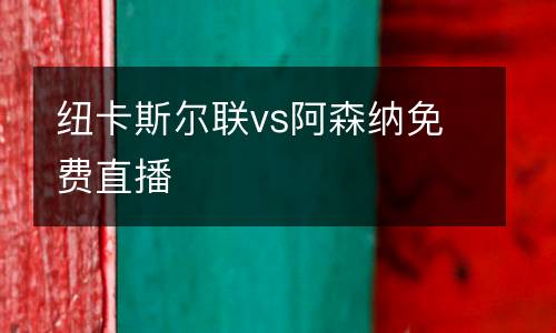 紐卡斯?fàn)柭?lián)vs阿森納免費(fèi)直播