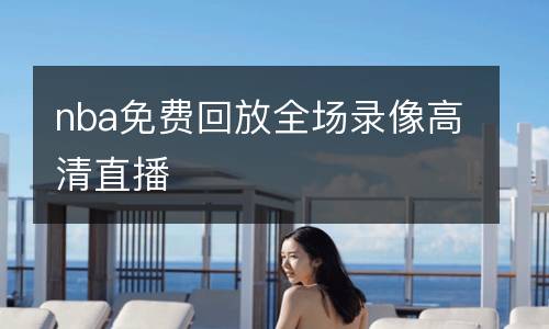 nba免費(fèi)回放全場(chǎng)錄像高清直播