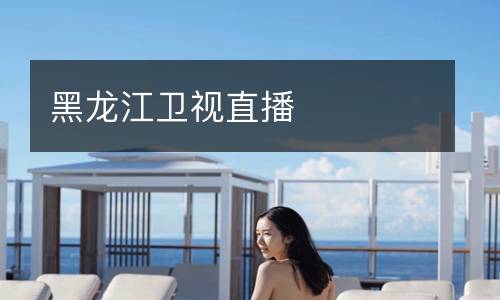 黑龍江衛(wèi)視直播