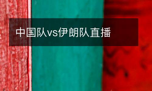 中國(guó)隊(duì)vs伊朗隊(duì)直播
