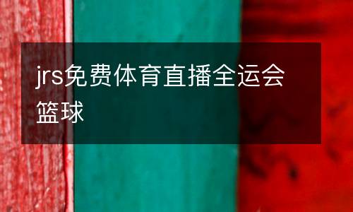 jrs免費(fèi)體育直播全運(yùn)會(huì)籃球