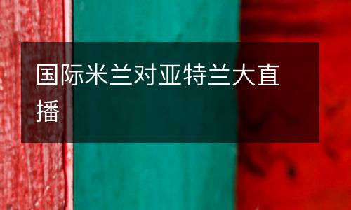 國(guó)際米蘭對(duì)亞特蘭大直播