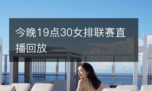今晚19點30女排聯(lián)賽直播回放