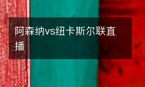 阿森納vs紐卡斯?fàn)柭?lián)直播