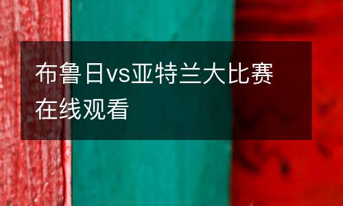 布魯日vs亞特蘭大比賽在線觀看