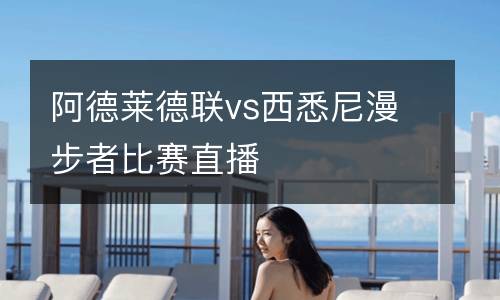 阿德萊德聯(lián)vs西悉尼漫步者比賽直播