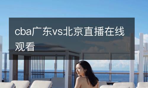cba廣東vs北京直播在線觀看