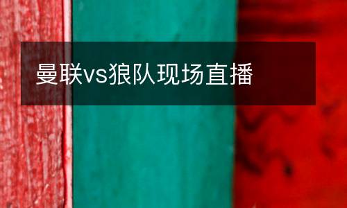 曼聯(lián)vs狼隊現(xiàn)場直播