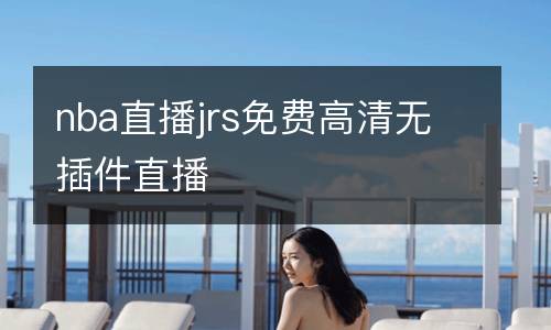 nba直播jrs免費高清無插件直播
