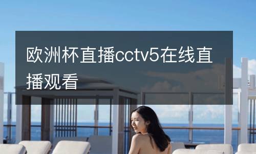 歐洲杯直播cctv5在線直播觀看