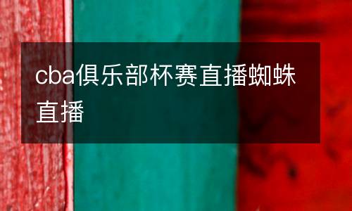 cba俱樂部杯賽直播蜘蛛直播