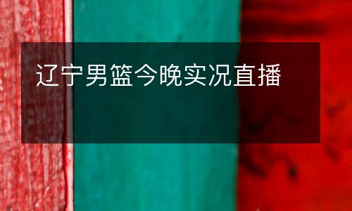 遼寧男籃今晚實(shí)況直播