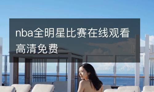 nba全明星比賽在線觀看高清免費(fèi)