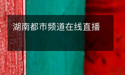 湖南都市頻道在線(xiàn)直播