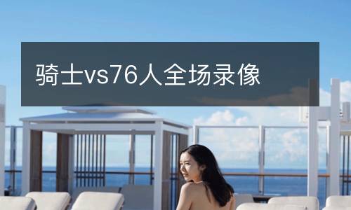 騎士vs76人全場錄像