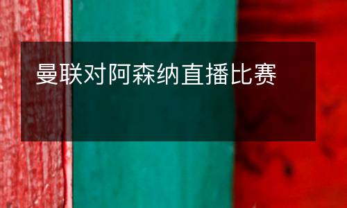 曼聯(lián)對(duì)阿森納直播比賽
