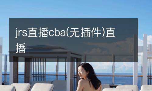jrs直播cba(無(wú)插件)直播