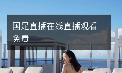 國足直播在線直播觀看免費(fèi)